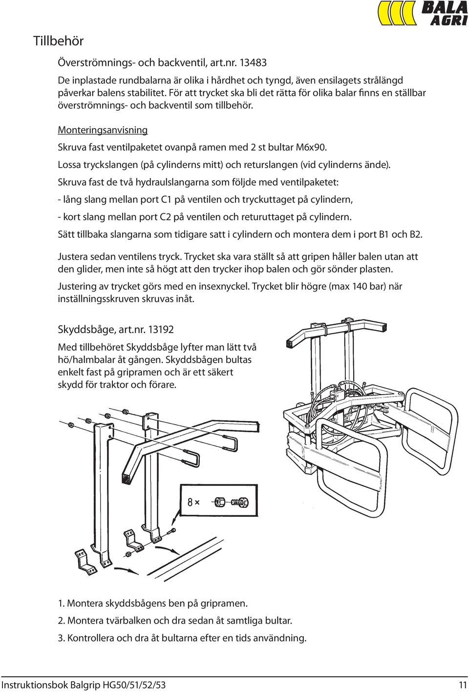 Lossa tryckslangen (på cylinderns mitt) och returslangen (vid cylinderns ände).