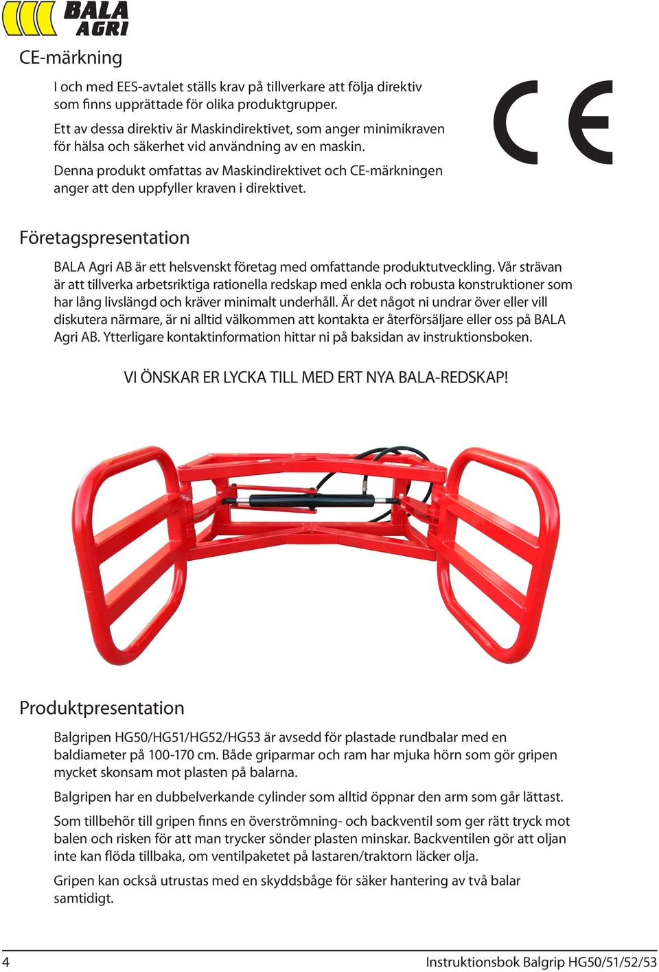 Denna produkt omfattas av Maskindirektivet och CE-märkningen anger att den uppfyller kraven i direktivet. Företagspresentation BALA Agri AB är ett helsvenskt företag med omfattande produktutveckling.
