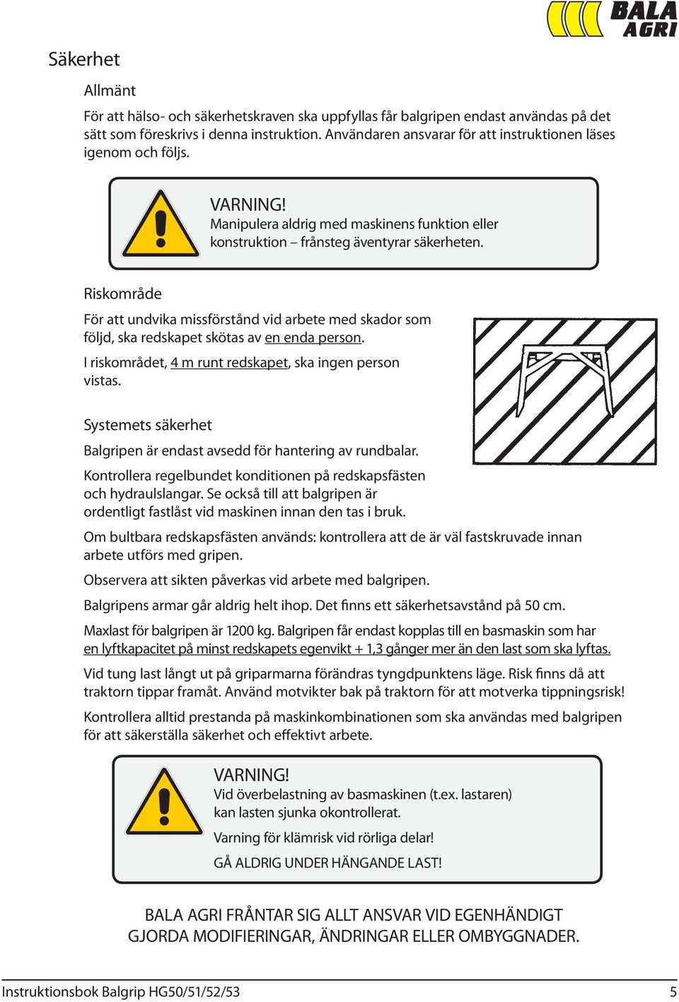 Riskområde För att undvika missförstånd vid arbete med skador som följd, ska redskapet skötas av en enda person. I riskområdet, 4 m runt redskapet, ska ingen person vistas.