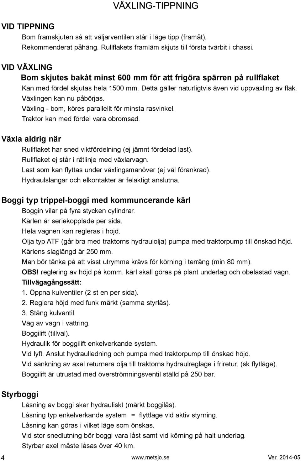 Växling - bom, köres parallellt för minsta rasvinkel. Traktor kan med fördel vara obromsad. Växla aldrig när Rullflaket har sned viktfördelning (ej jämnt fördelad last).