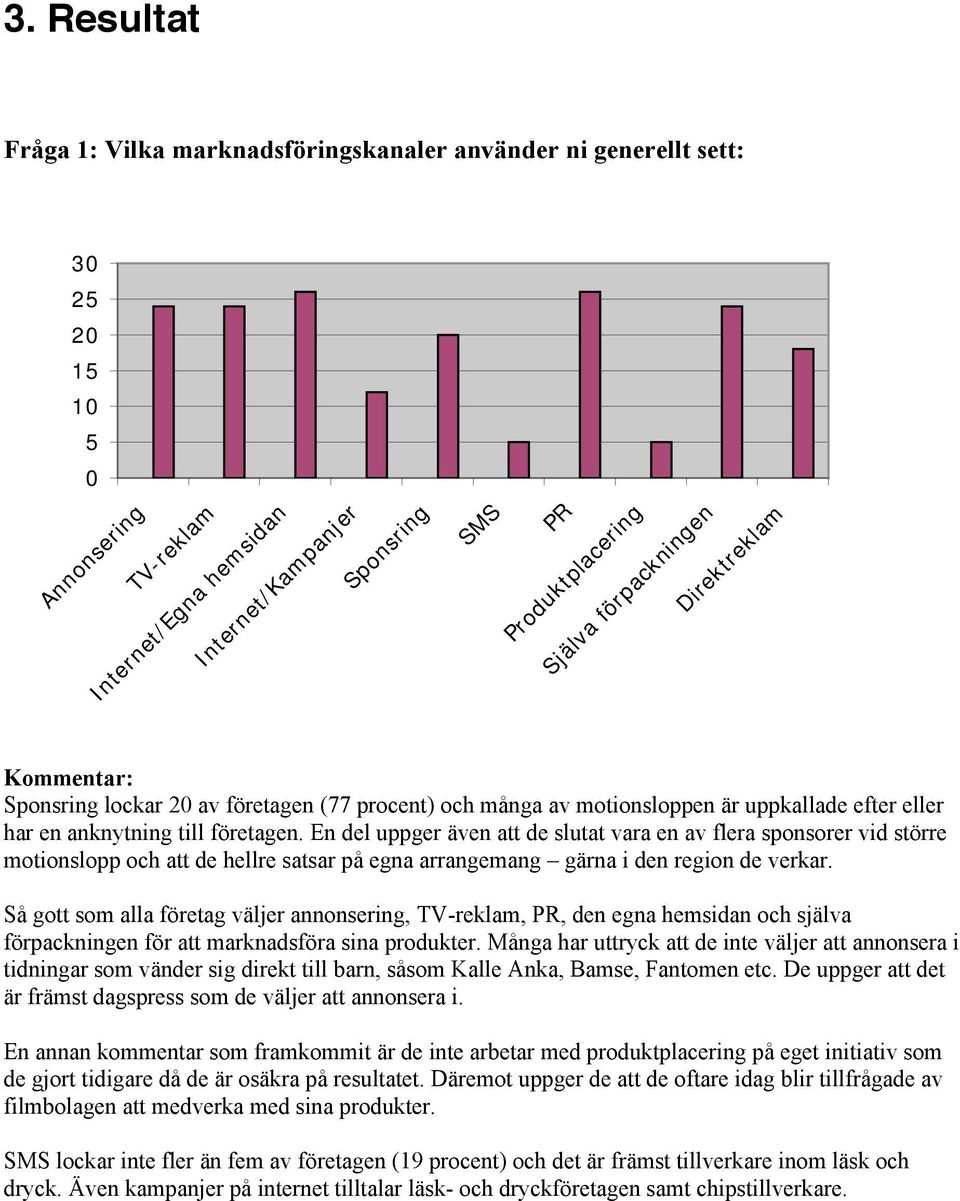 En del uppger även att de slutat vara en av flera sponsorer vid större motionslopp och att de hellre satsar på egna arrangemang gärna i den region de verkar.