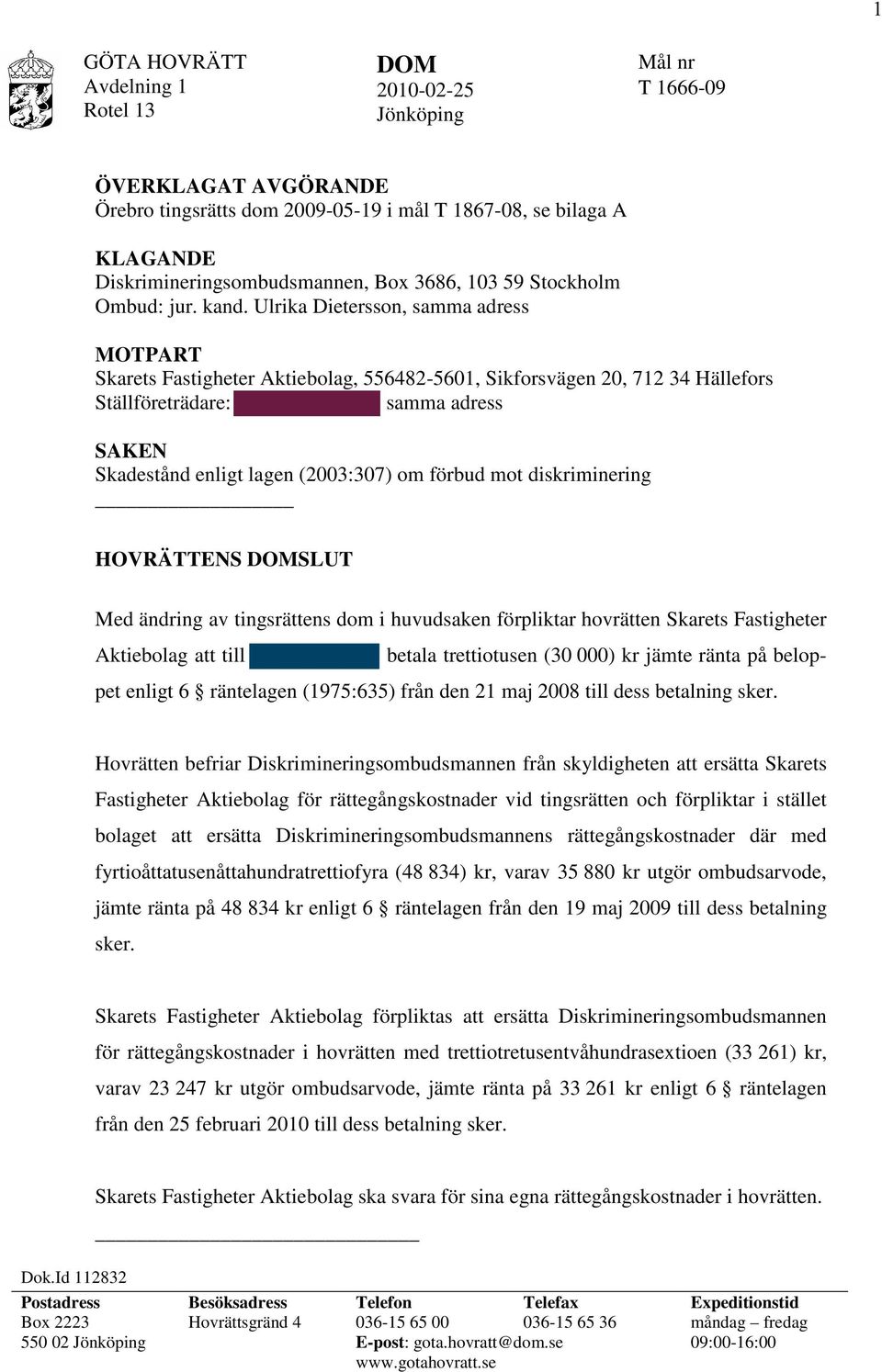 Ulrika Dietersson, samma adress MOTPART Skarets Fastigheter Aktiebolag, 556482-5601, Sikforsvägen 20, 712 34 Hällefors Ställföreträdare: samma adress SAKEN Skadestånd enligt lagen (2003:307) om