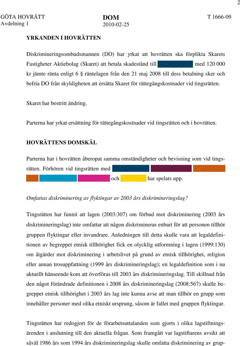 Parterna har yrkat ersättning för rättegångskostnader vid tingsrätten och i hovrätten. HOVRÄTTENS DOMSKÄL Parterna har i hovrätten åberopat samma omständigheter och bevisning som vid tingsrätten.