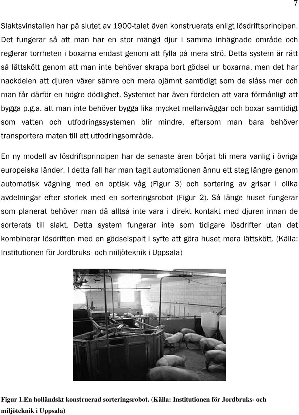 Detta system är rätt så lättskött genom att man inte behöver skrapa bort gödsel ur boxarna, men det har nackdelen att djuren växer sämre och mera ojämnt samtidigt som de slåss mer och man får därför