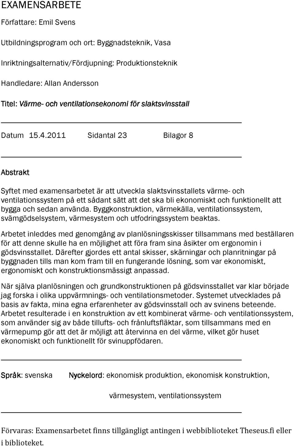 2011 Sidantal 23 Bilagor 8 Abstrakt Syftet med examensarbetet är att utveckla slaktsvinsstallets värme- och ventilationssystem på ett sådant sätt att det ska bli ekonomiskt och funktionellt att bygga
