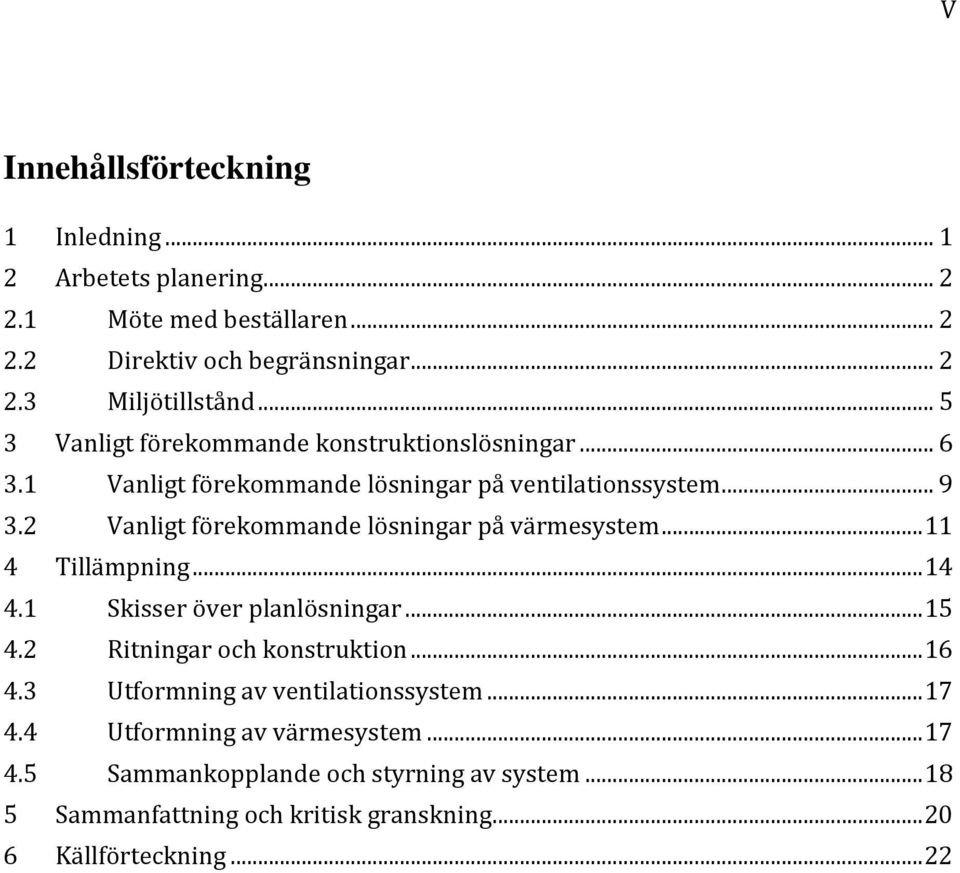2 Vanligt förekommande lösningar på värmesystem... 11 4 Tillämpning... 14 4.1 Skisser över planlösningar... 15 4.2 Ritningar och konstruktion... 16 4.