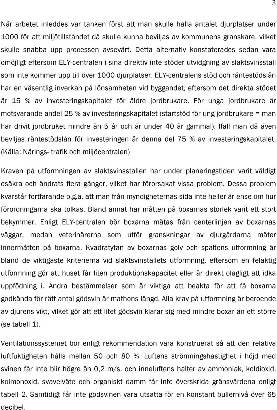 ELY-centralens stöd och räntestödslån har en väsentlig inverkan på lönsamheten vid byggandet, eftersom det direkta stödet är 15 % av investeringskapitalet för äldre jordbrukare.