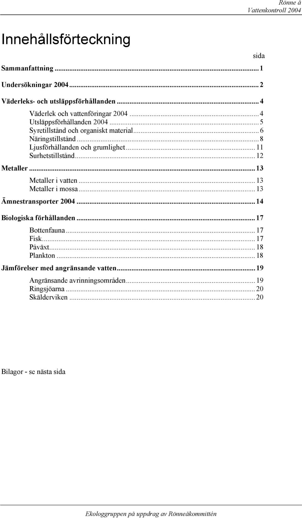 .. 8 Ljusförhållanden och grumlighet... 11 Surhetstillstånd... 12 Metaller... 13 Metaller i vatten... 13 Metaller i mossa... 13 Ämnestransporter 24.