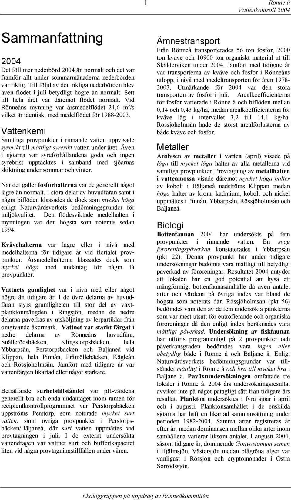 Vid Rönneåns mynning var årsmedelflödet 24,6 m 3 /s vilket är identiskt med medelflödet för 1988-23.