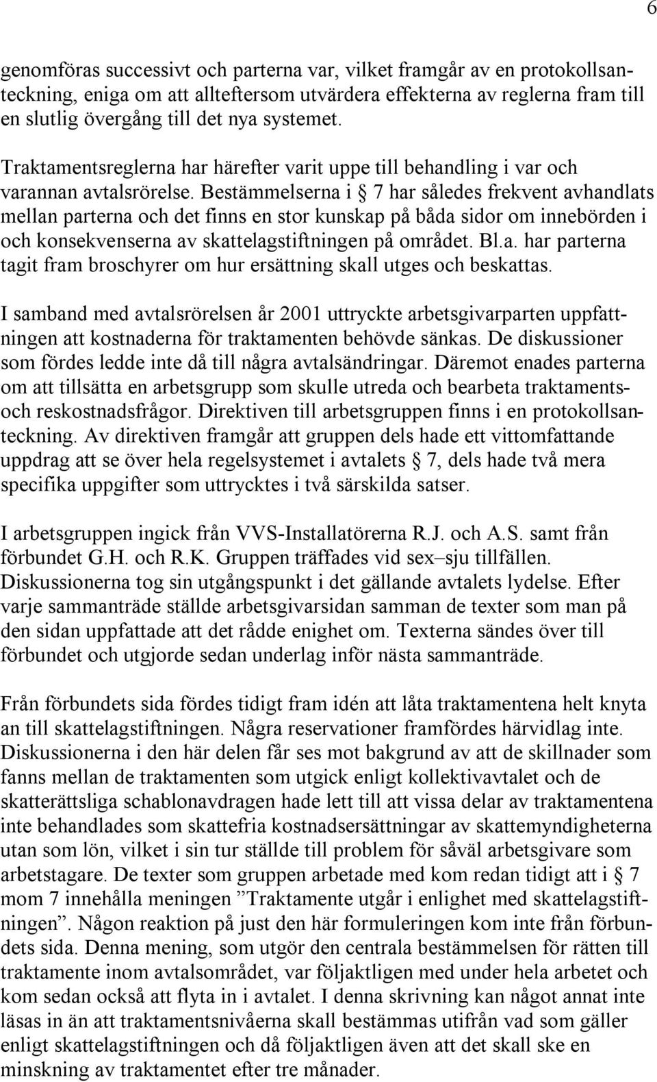 Bestämmelserna i 7 har således frekvent avhandlats mellan parterna och det finns en stor kunskap på båda sidor om innebörden i och konsekvenserna av skattelagstiftningen på området. Bl.a. har parterna tagit fram broschyrer om hur ersättning skall utges och beskattas.