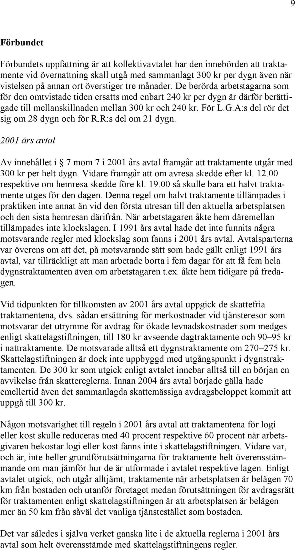 A:s del rör det sig om 28 dygn och för R.R:s del om 21 dygn. 2001 års avtal Av innehållet i 7 mom 7 i 2001 års avtal framgår att traktamente utgår med 300 kr per helt dygn.