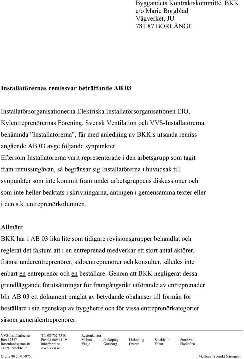 Eftersom Installatörerna varit representerade i den arbetsgrupp som tagit fram remissutgåvan, så begränsar sig Installatörerna i huvudsak till synpunkter som inte kommit fram under arbetsgruppens
