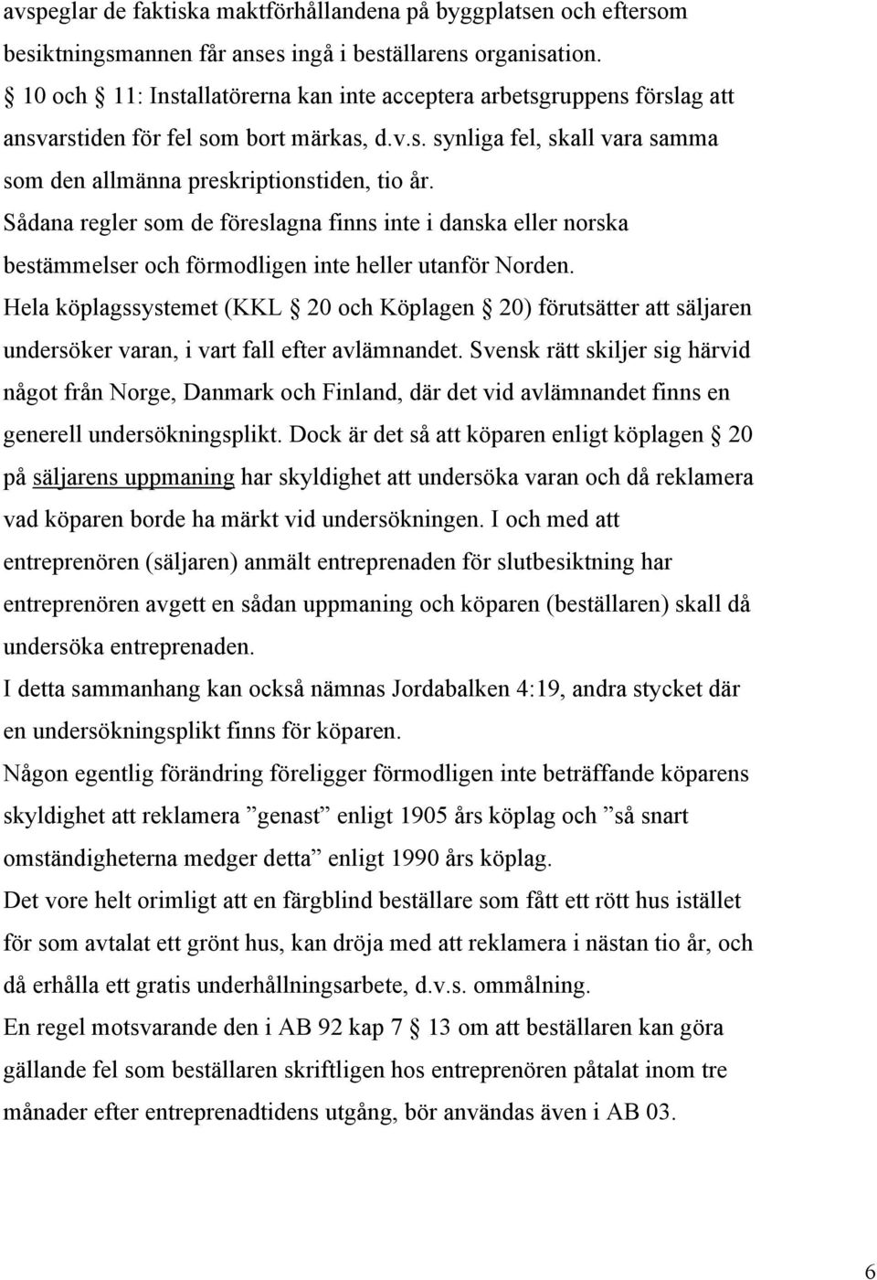 Sådana regler som de föreslagna finns inte i danska eller norska bestämmelser och förmodligen inte heller utanför Norden.