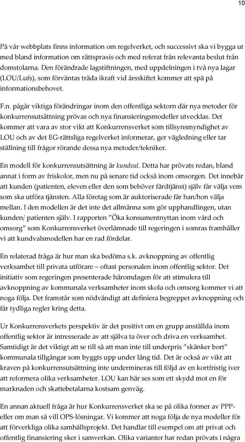 Det kommer att vara av stor vikt att Konkurrensverket som tillsynsmyndighet av LOU och av det EG-rättsliga regelverket informerar, ger vägledning eller tar ställning till frågor rörande dessa nya