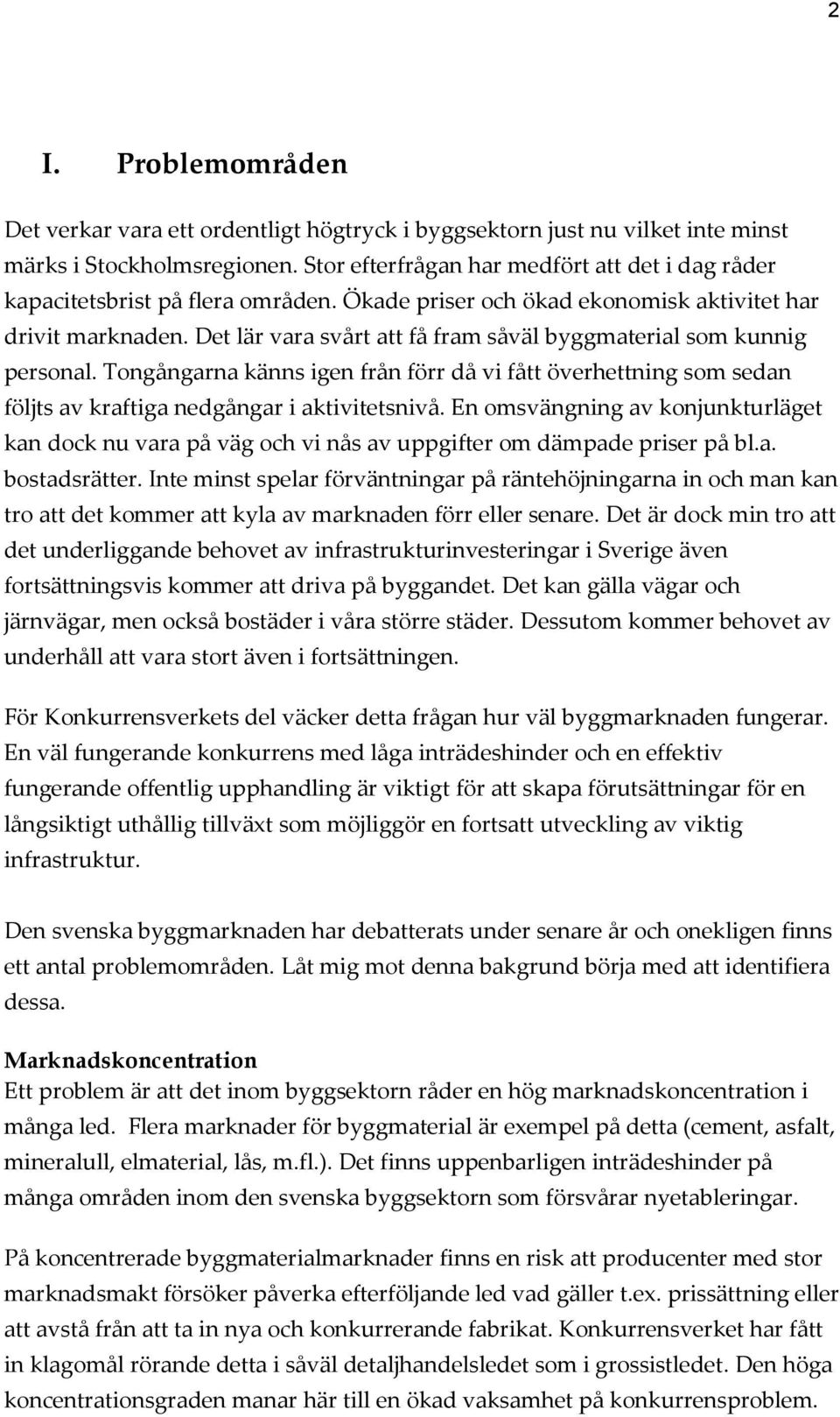 Det lär vara svårt att få fram såväl byggmaterial som kunnig personal. Tongångarna känns igen från förr då vi fått överhettning som sedan följts av kraftiga nedgångar i aktivitetsnivå.