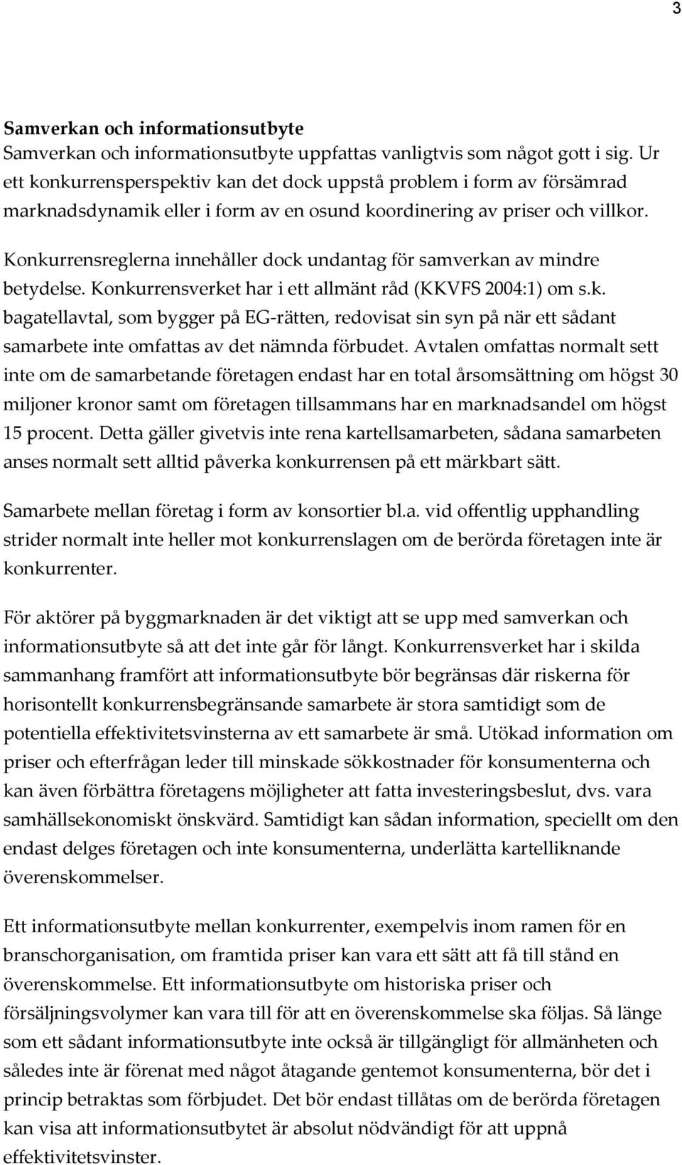 Konkurrensreglerna innehåller dock undantag för samverkan av mindre betydelse. Konkurrensverket har i ett allmänt råd (KKVFS 2004:1) om s.k. bagatellavtal, som bygger på EG-rätten, redovisat sin syn på när ett sådant samarbete inte omfattas av det nämnda förbudet.