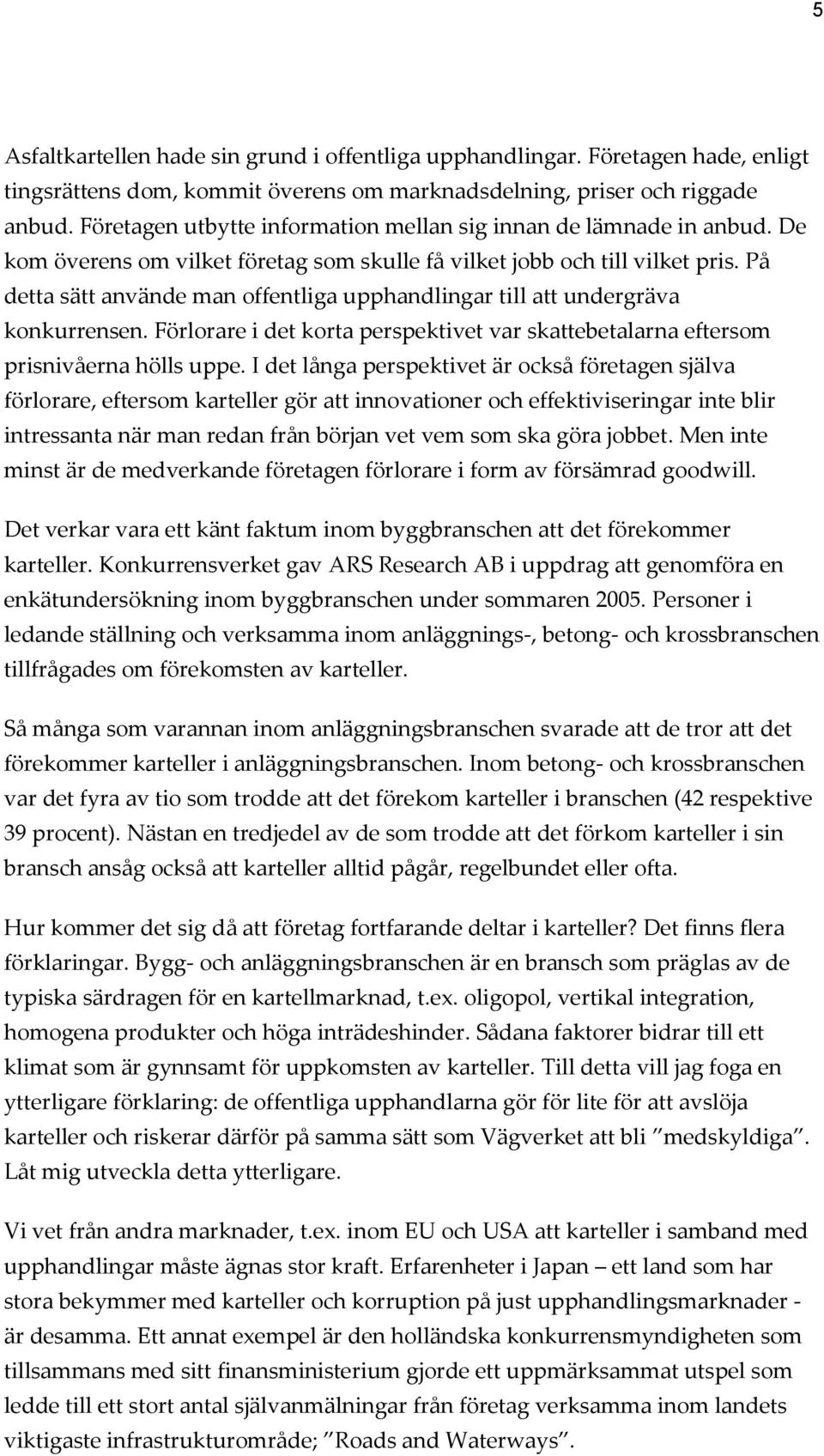 På detta sätt använde man offentliga upphandlingar till att undergräva konkurrensen. Förlorare i det korta perspektivet var skattebetalarna eftersom prisnivåerna hölls uppe.