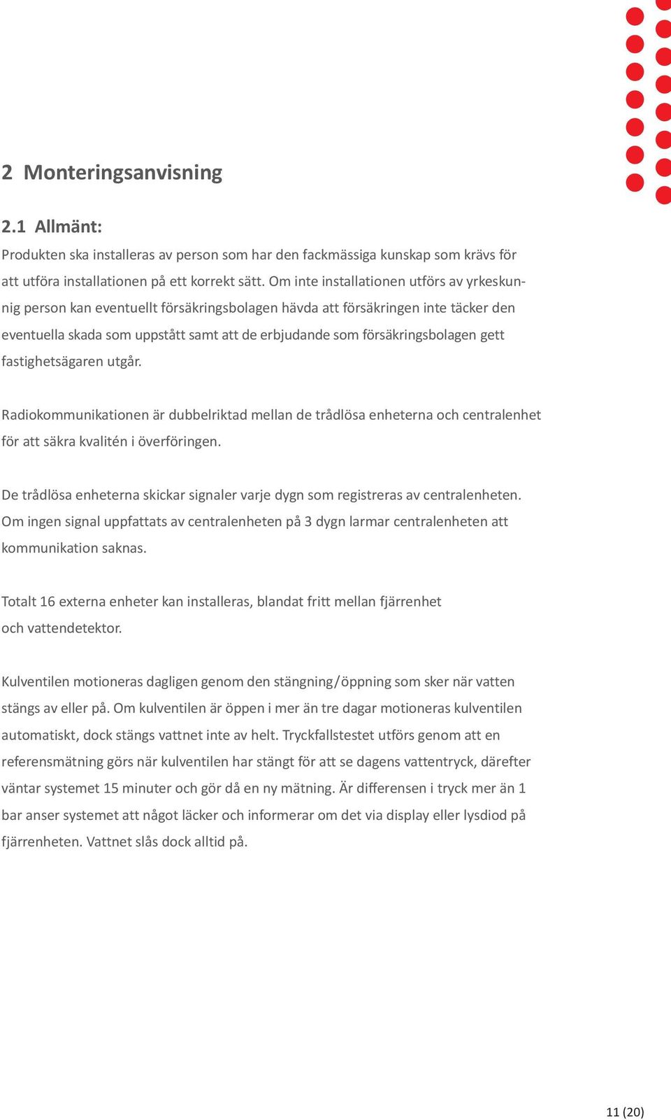 försäkringsbolagen gett fastighetsägaren utgår. Radiokommunikationen är dubbelriktad mellan de trådlösa enheterna och centralenhet för att säkra kvalitén i överföringen.