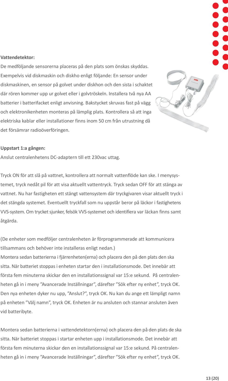 Installera två nya AA batterier i batterifacket enligt anvisning. Bakstycket skruvas fast på vägg och elektronikenheten monteras på lämplig plats.