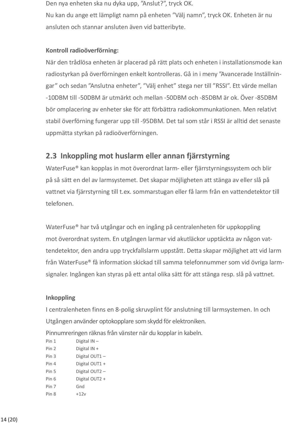Gå in i meny Avancerade Inställningar och sedan Anslutna enheter, Välj enhet stega ner till RSSI. Ett värde mellan -10DBM till -50DBM är utmärkt och mellan -50DBM och -85DBM är ok.