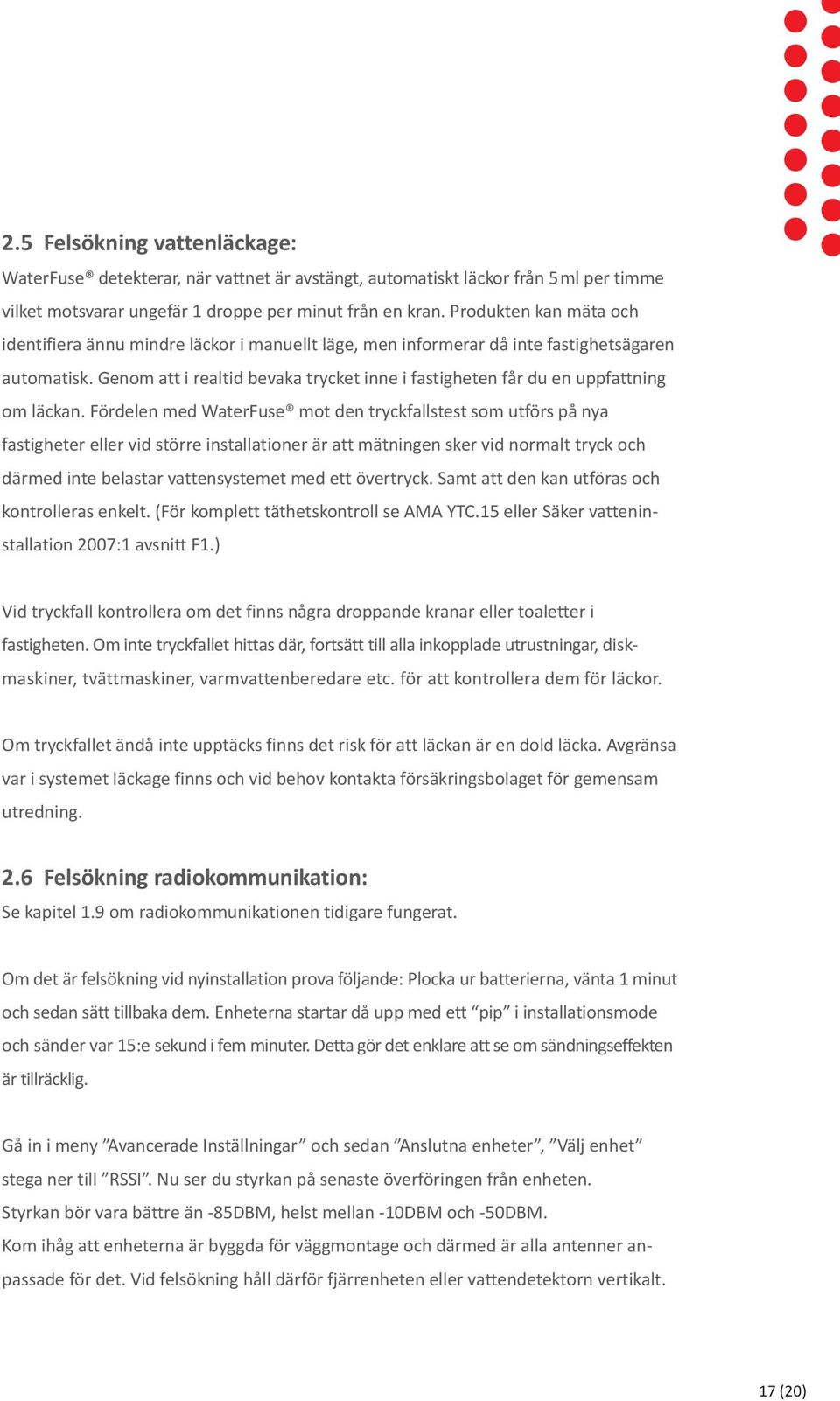Genom att i realtid bevaka trycket inne i fastigheten får du en uppfattning om läckan.