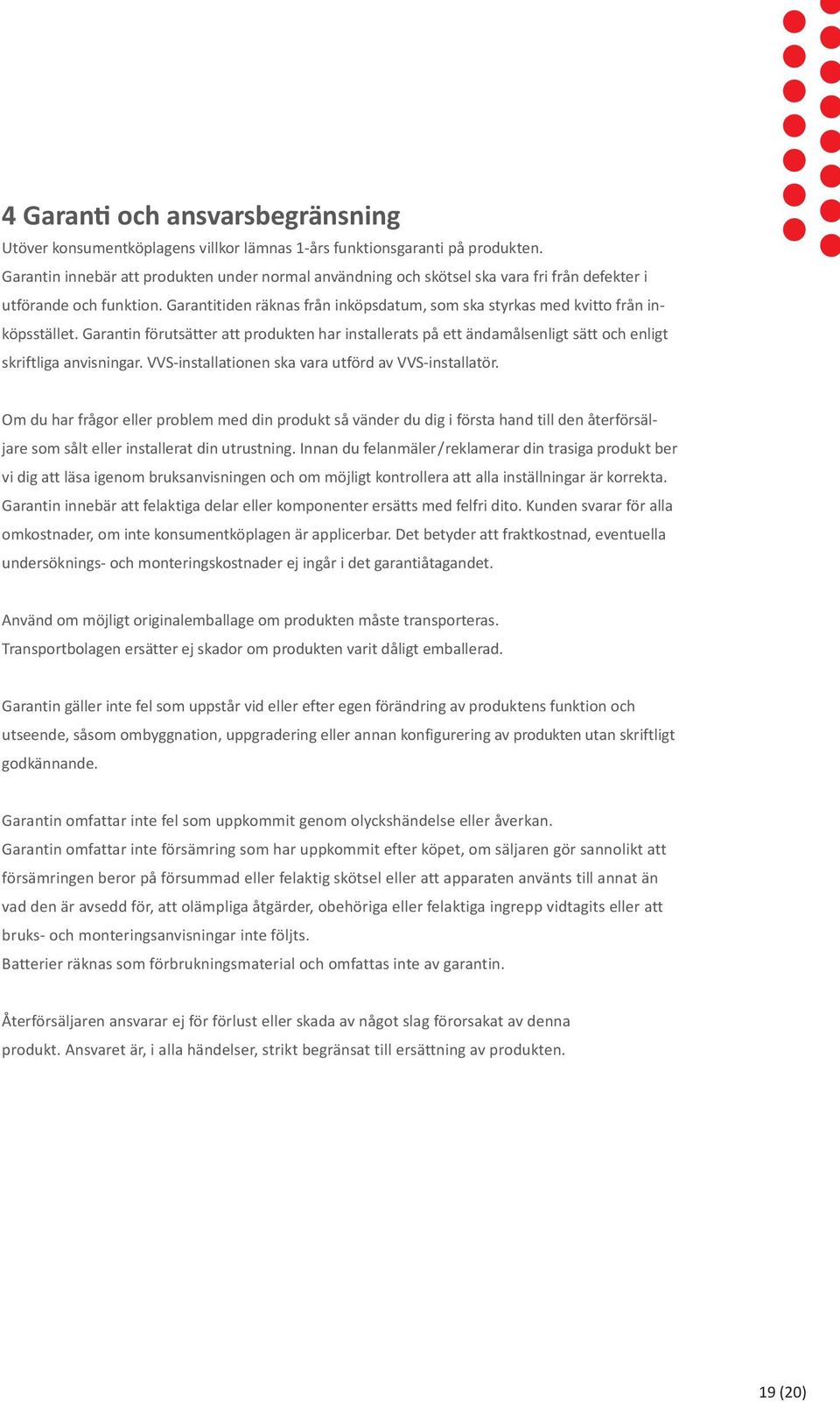 Garantitiden räknas från inköpsdatum, som ska styrkas med kvitto från inköpsstället. Garantin förutsätter att produkten har installerats på ett ändamålsenligt sätt och enligt skriftliga anvisningar.