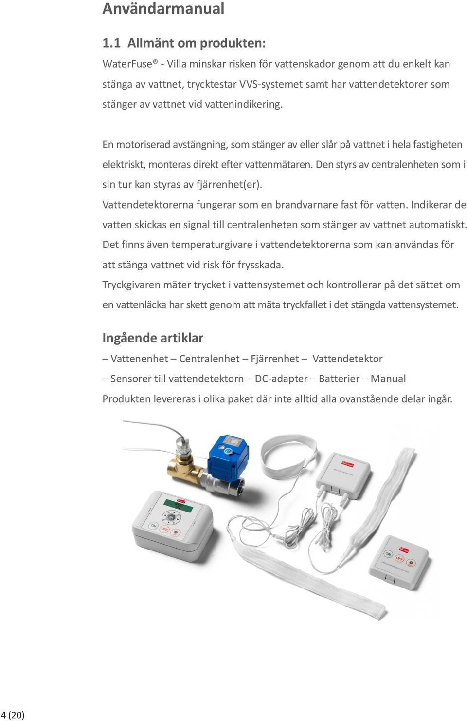 vattenindikering. En motoriserad avstängning, som stänger av eller slår på vattnet i hela fastigheten elektriskt, monteras direkt efter vattenmätaren.