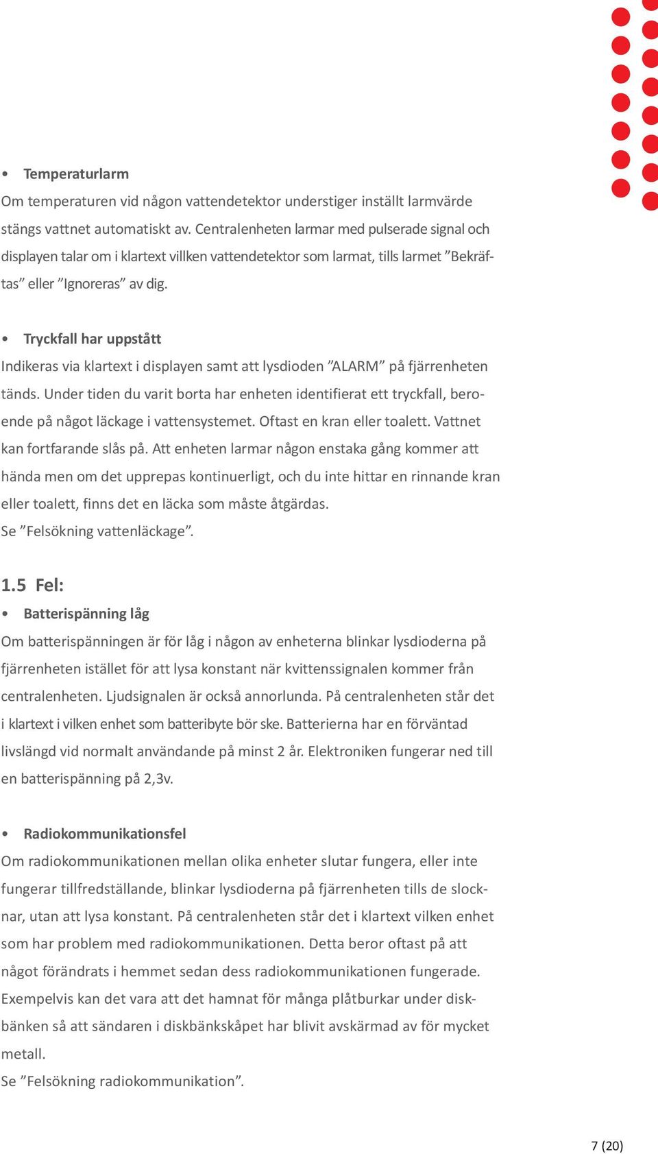 Tryckfall har uppstått Indikeras via klartext i displayen samt att lysdioden ALARM på fjärrenheten tänds.