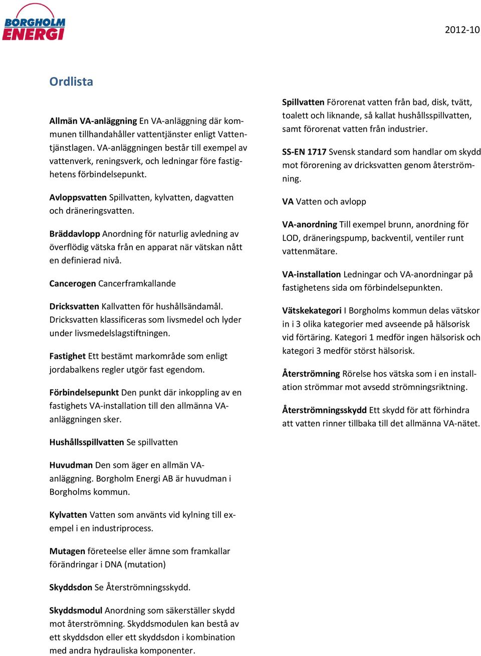 Bräddavlopp Anordning för naturlig avledning av överflödig vätska från en apparat när vätskan nått en definierad nivå. Cancerogen Cancerframkallande Dricksvatten Kallvatten för hushållsändamål.