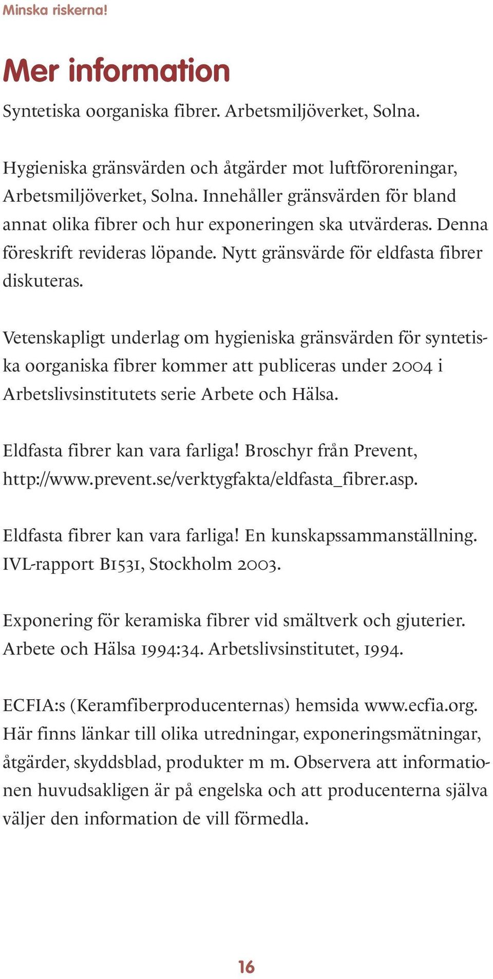 Vetenskapligt underlag om hygieniska gränsvärden för syntetiska oorganiska fibrer kommer att publiceras under 2004 i Arbetslivsinstitutets serie Arbete och Hälsa. Eldfasta fibrer kan vara farliga!