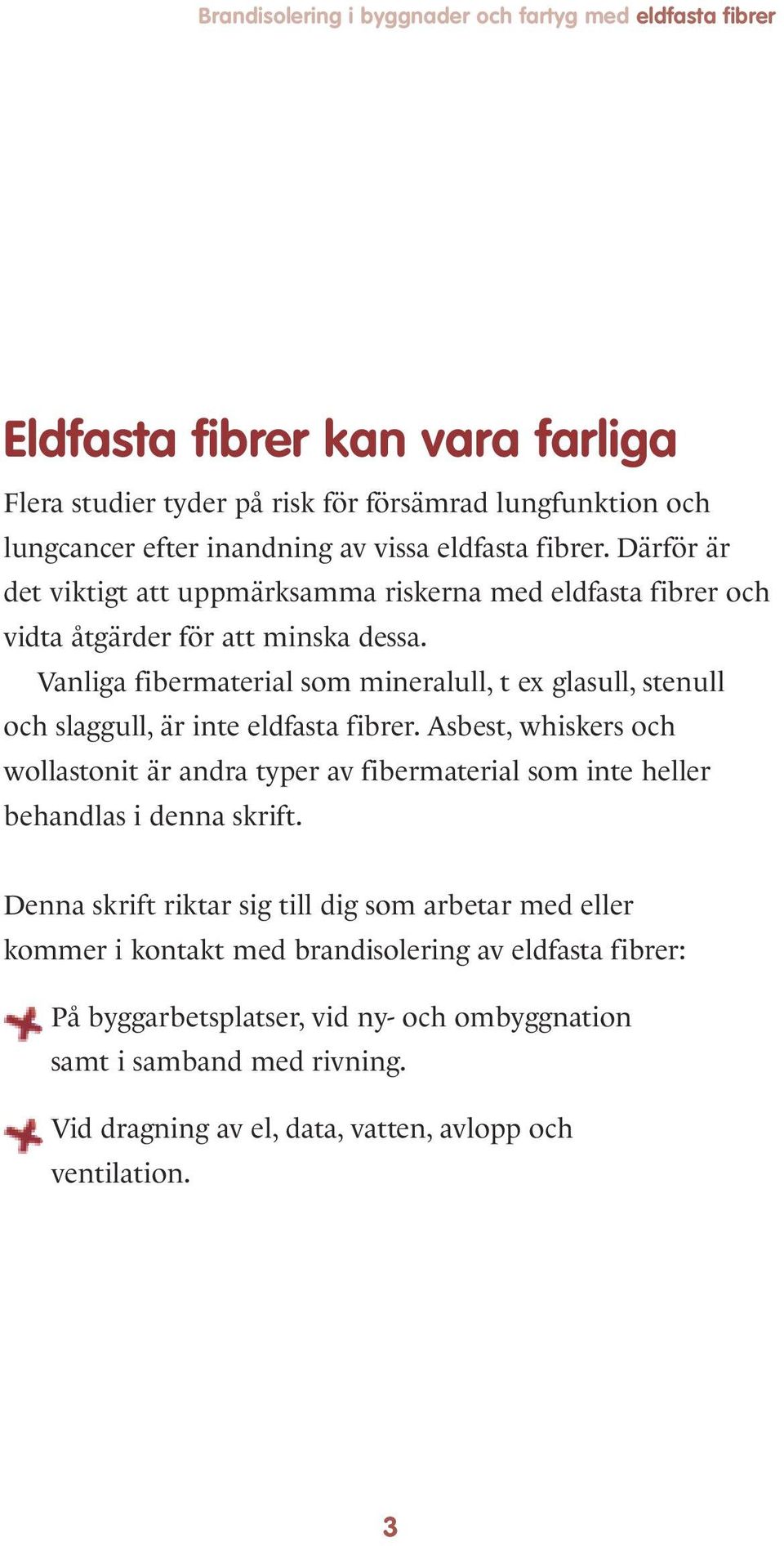 Vanliga fibermaterial som mineralull, t ex glasull, stenull och slaggull, är inte eldfasta fibrer.