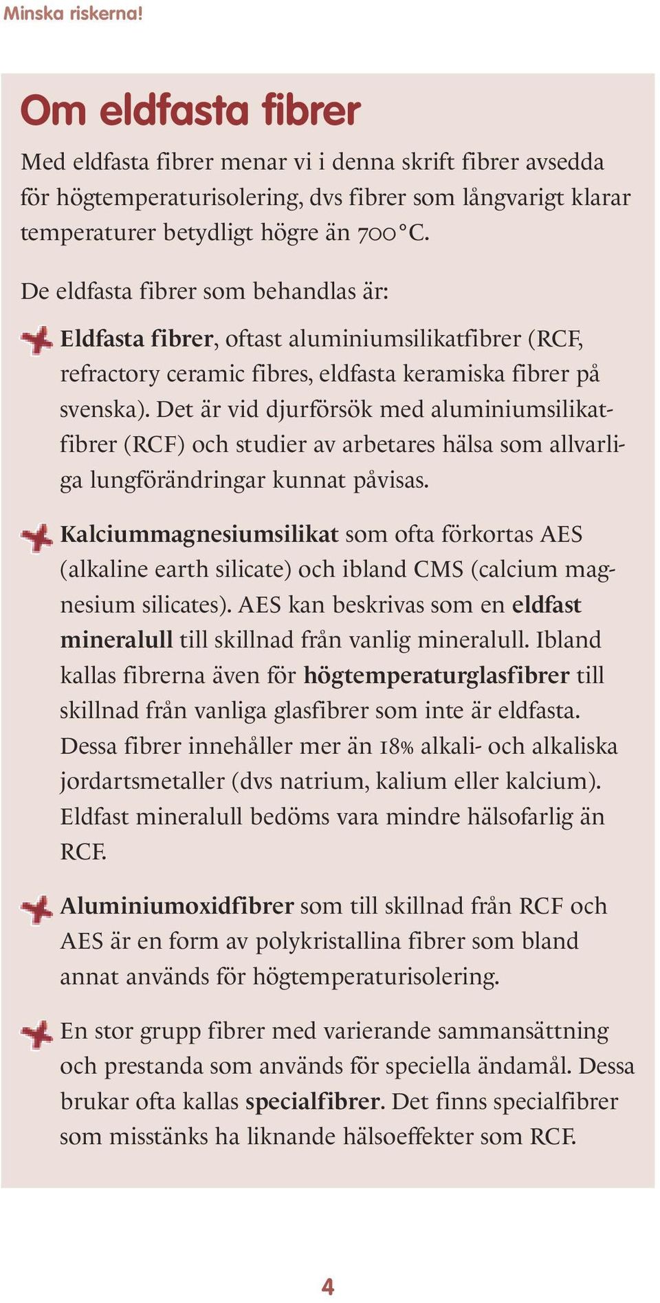 Det är vid djurförsök med aluminiumsilikatfibrer (RCF) och studier av arbetares hälsa som allvarliga lungförändringar kunnat påvisas.