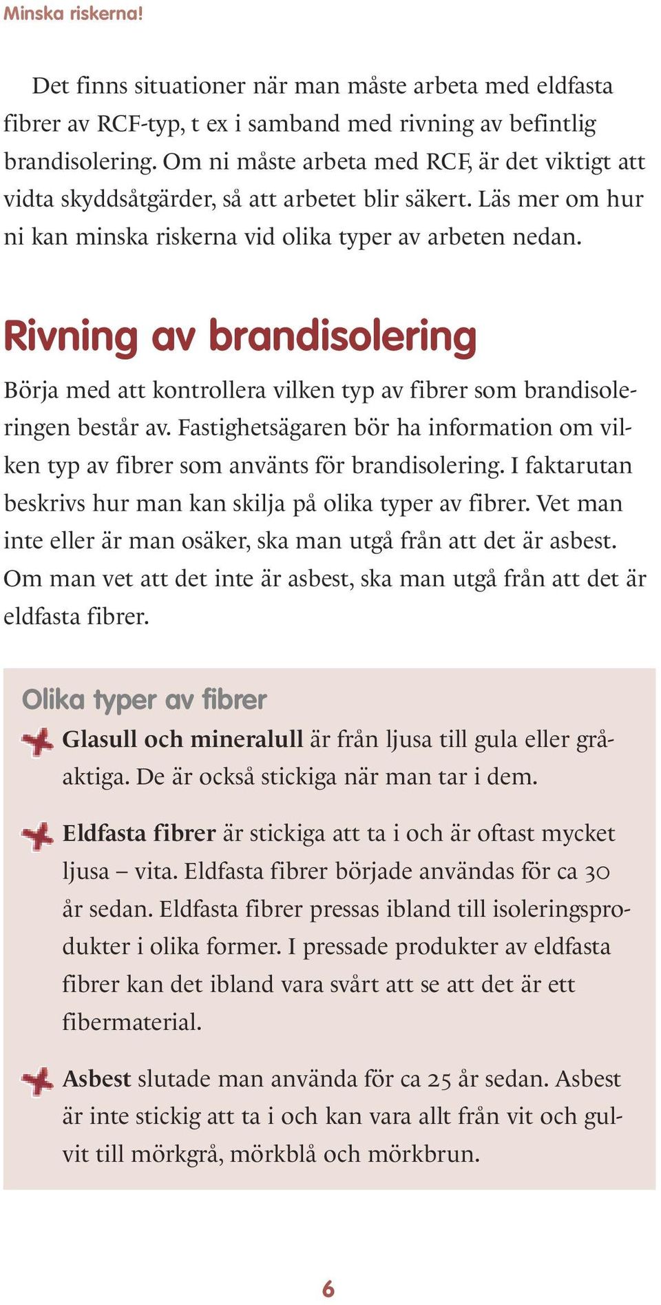 Rivning av brandisolering Börja med att kontrollera vilken typ av fibrer som brandisoleringen består av. Fastighetsägaren bör ha information om vilken typ av fibrer som använts för brandisolering.