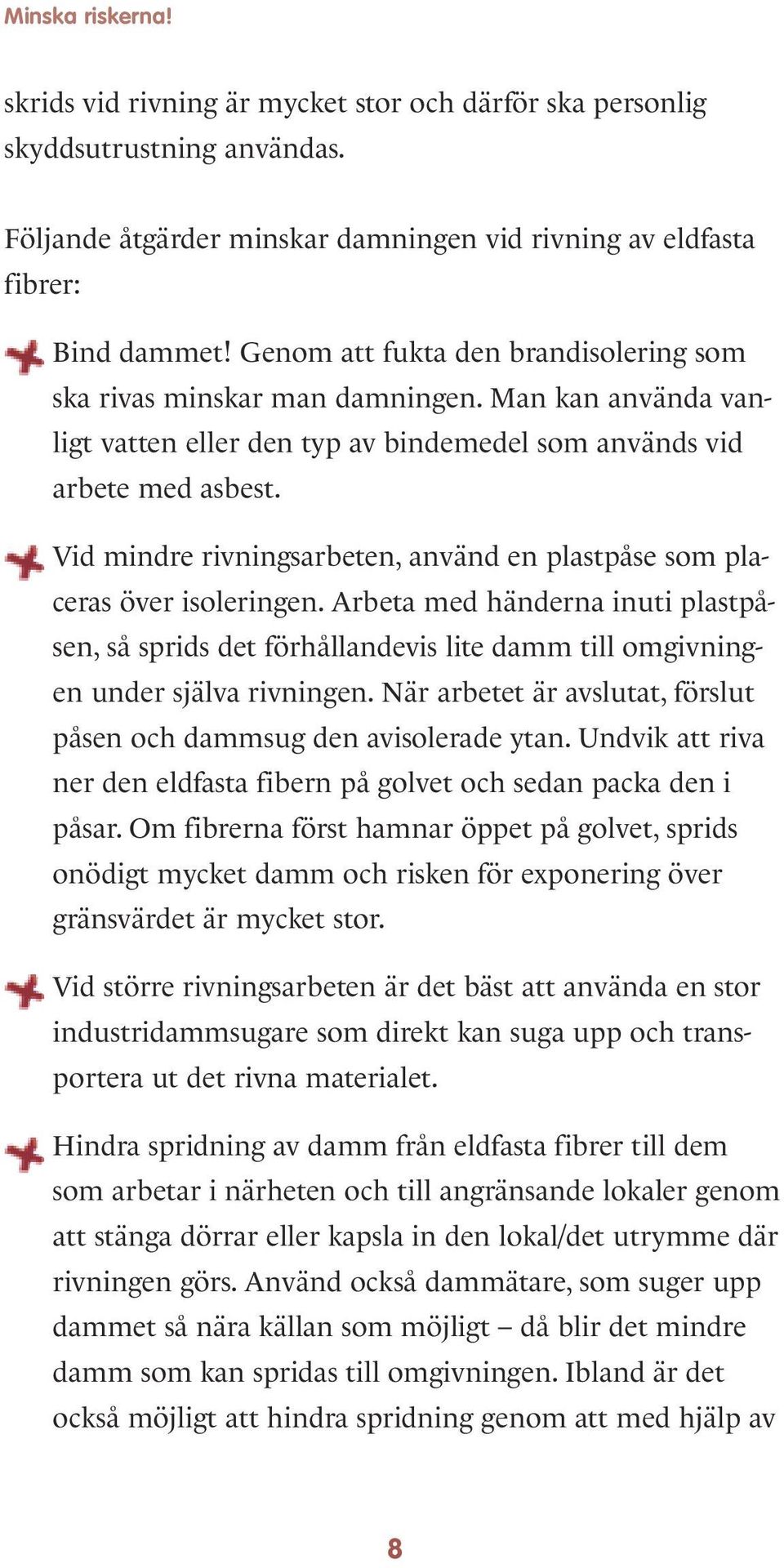 Vid mindre rivningsarbeten, använd en plastpåse som placeras över isoleringen. Arbeta med händerna inuti plastpåsen, så sprids det förhållandevis lite damm till omgivningen under själva rivningen.