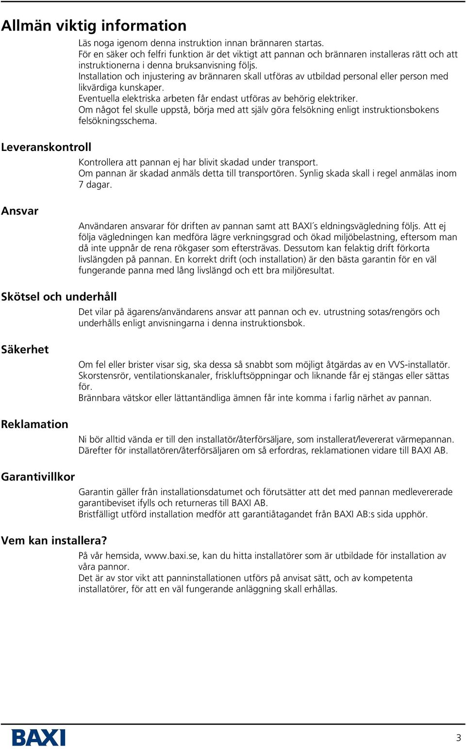 Installation och injustering av brännaren skall utföras av utbildad personal eller person med likvärdiga kunskaper. Eventuella elektriska arbeten får endast utföras av behörig elektriker.