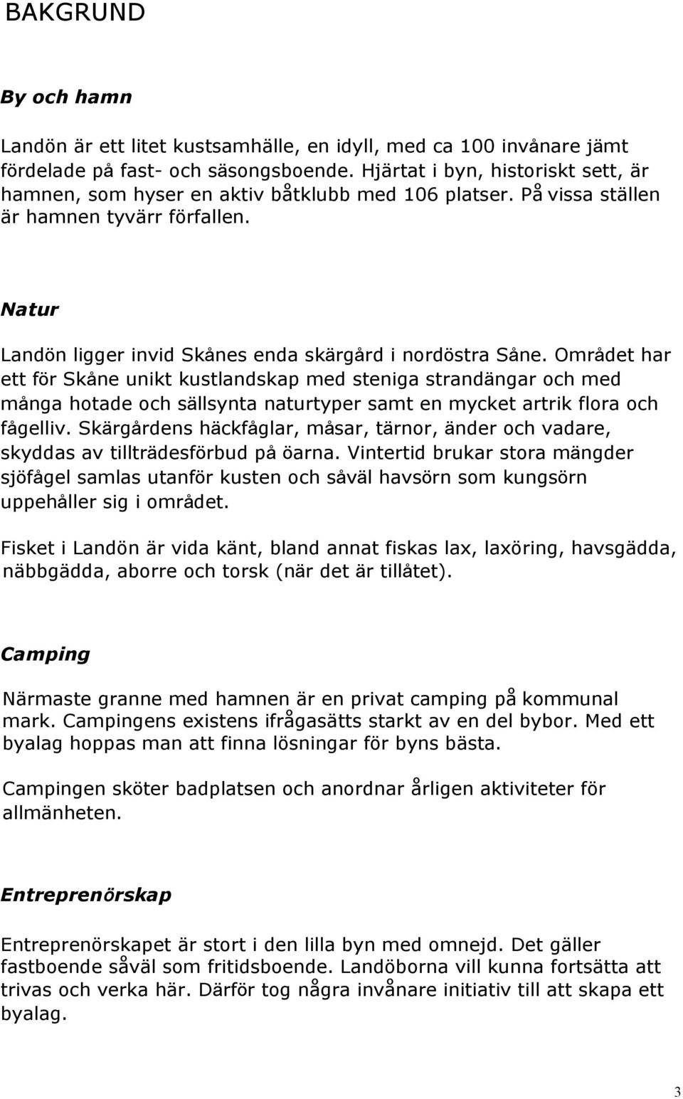 Området har ett för Skåne unikt kustlandskap med steniga strandängar och med många hotade och sällsynta naturtyper samt en mycket artrik flora och fågelliv.
