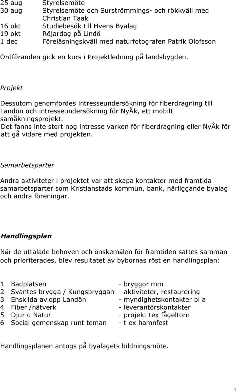 Projekt Dessutom genomfördes intresseundersökning för fiberdragning till Landön och intresseundersökning för NyÅk, ett mobilt samåkningsprojekt.