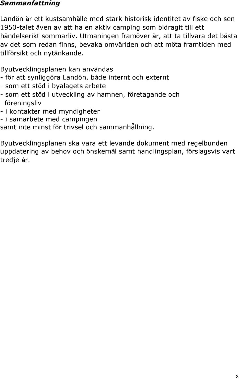 Byutvecklingsplanen kan användas - för att synliggöra Landön, både internt och externt - som ett stöd i byalagets arbete - som ett stöd i utveckling av hamnen, företagande och föreningsliv -