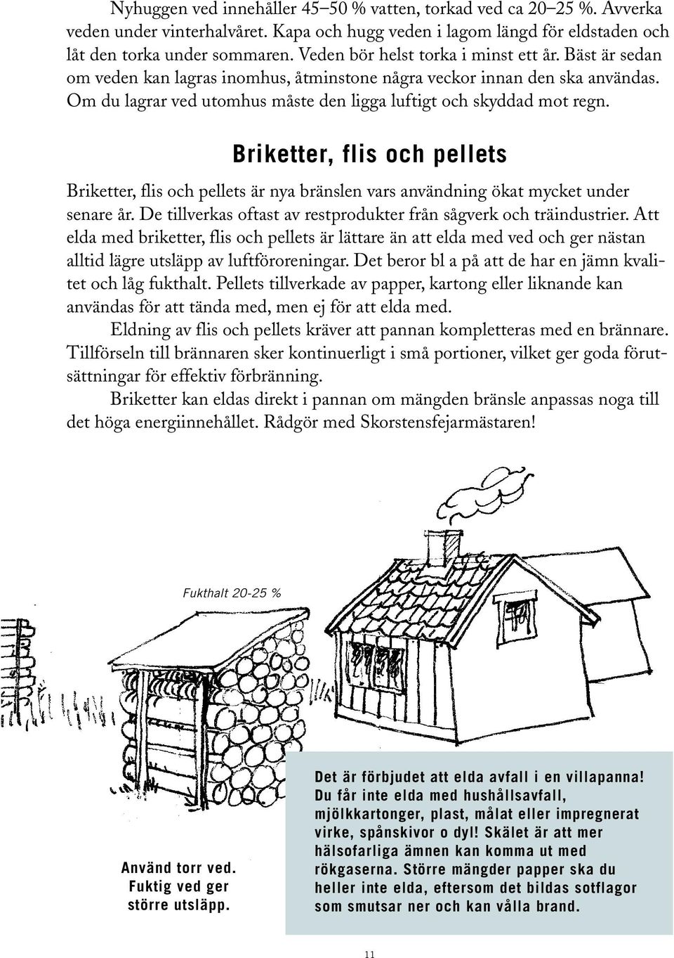 Briketter, flis och pellets Briketter, flis och pellets är nya bränslen vars användning ökat mycket under senare år. De tillverkas oftast av restprodukter från sågverk och träindustrier.