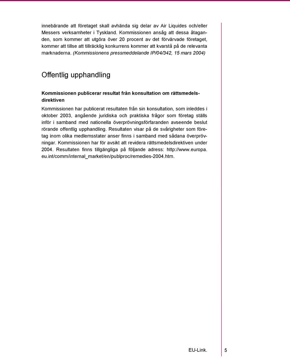 (Kommissionens pressmeddelande IP/04/342, 15 mars 2004) Offentlig upphandling Kommissionen publicerar resultat från konsultation om rättsmedelsdirektiven Kommissionen har publicerat resultaten från