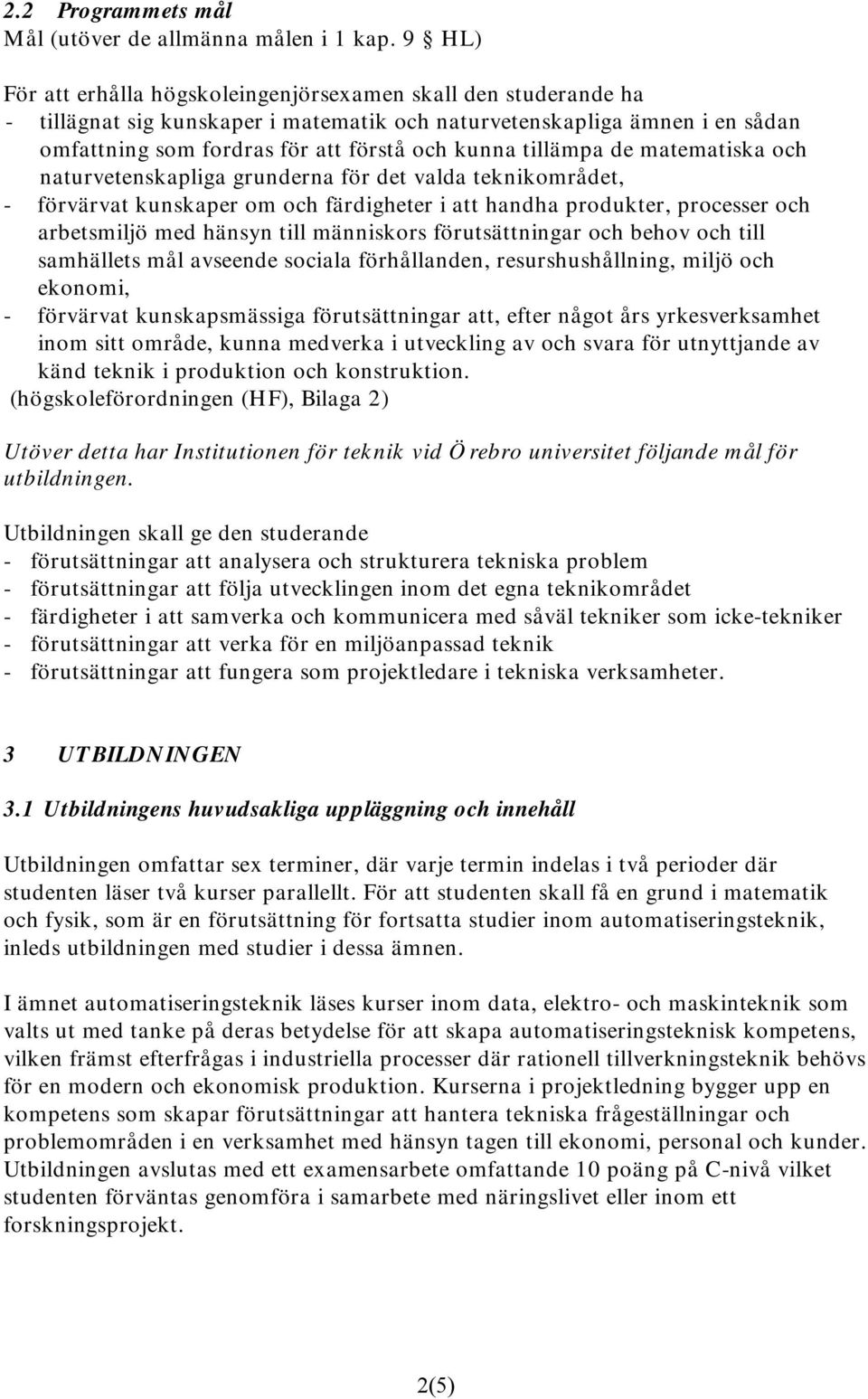 tillämpa de matematiska och naturvetenskapliga grunderna för det valda teknikområdet, - förvärvat kunskaper om och färdigheter i att handha produkter, processer och arbetsmiljö med hänsyn till