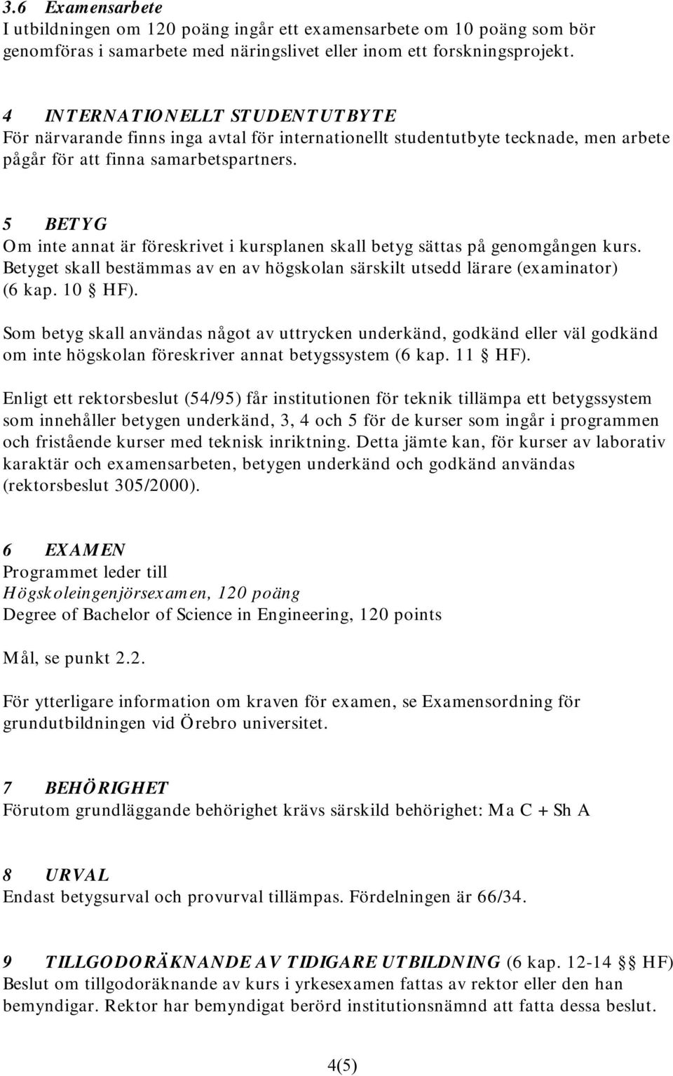 5 BETYG Om inte annat är föreskrivet i kursplanen skall betyg sättas på genomgången kurs. Betyget skall bestämmas av en av högskolan särskilt utsedd lärare (examinator) (6 kap. 10 HF).