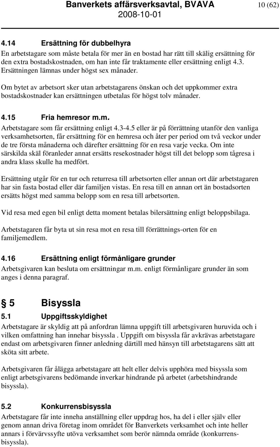 4.3. Ersättningen lämnas under högst sex månader. Om bytet av arbetsort sker utan arbetstagarens önskan och det uppkommer extra bostadskostnader kan ersättningen utbetalas för högst tolv månader. 4.