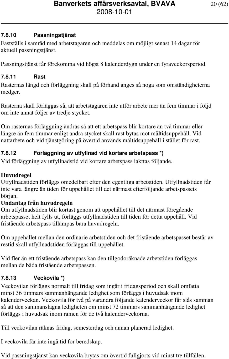 Rasterna skall förläggas så, att arbetstagaren inte utför arbete mer än fem timmar i följd om inte annat följer av tredje stycket.