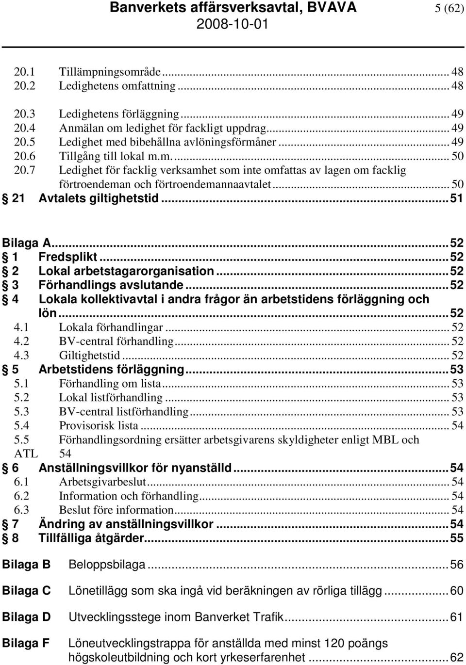 ..51 Bilaga A...52 1 Fredsplikt...52 2 Lokal arbetstagarorganisation...52 3 Förhandlings avslutande...52 4 Lokala kollektivavtal i andra frågor än arbetstidens förläggning och lön...52 4.1 Lokala förhandlingar.