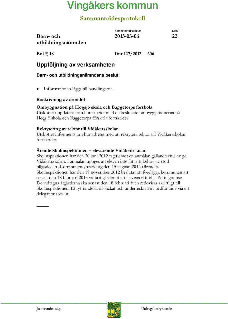 Rekrytering av rektor till Vidåkersskolan Utskottet informeras om hur arbetet med att rekrytera rektor till Vidåkersskolan fortskrider.