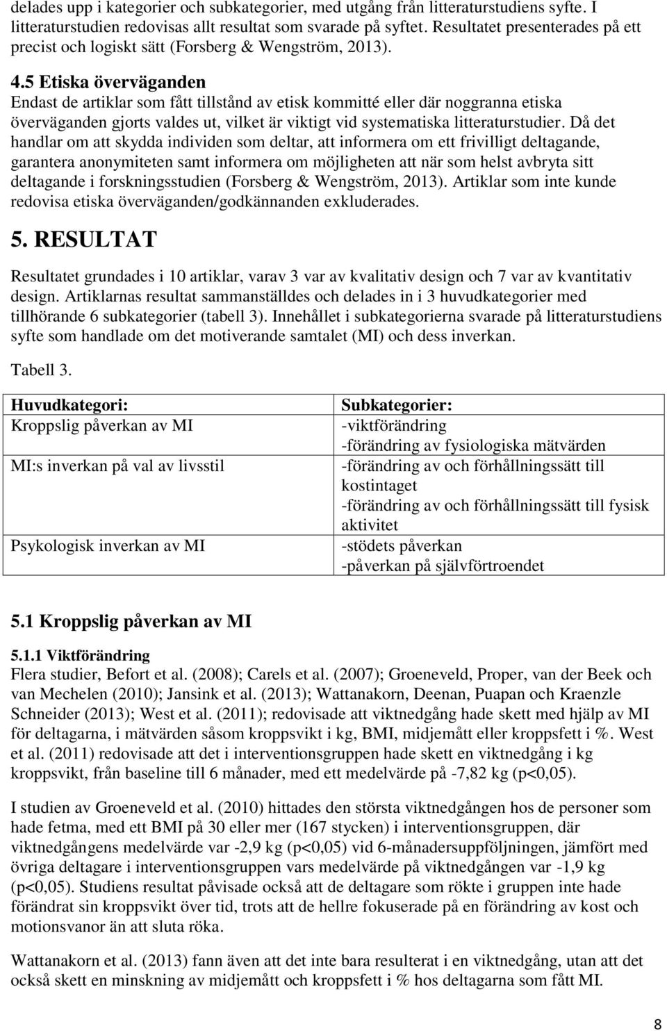 5 Etiska överväganden Endast de artiklar som fått tillstånd av etisk kommitté eller där noggranna etiska överväganden gjorts valdes ut, vilket är viktigt vid systematiska litteraturstudier.