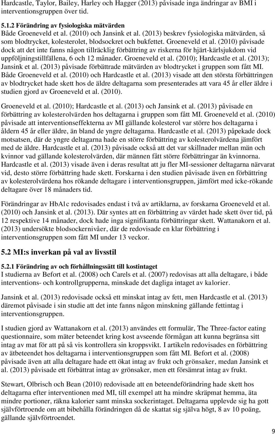 (2010) påvisade dock att det inte fanns någon tillräcklig förbättring av riskerna för hjärt-kärlsjukdom vid uppföljningstillfällena, 6 och 12 månader. Groeneveld et al. (2010); Hardcastle et al.