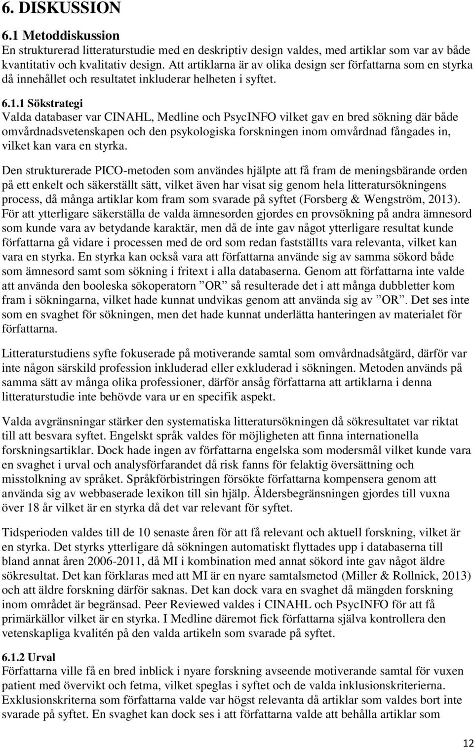 1 Sökstrategi Valda databaser var CINAHL, Medline och PsycINFO vilket gav en bred sökning där både omvårdnadsvetenskapen och den psykologiska forskningen inom omvårdnad fångades in, vilket kan vara
