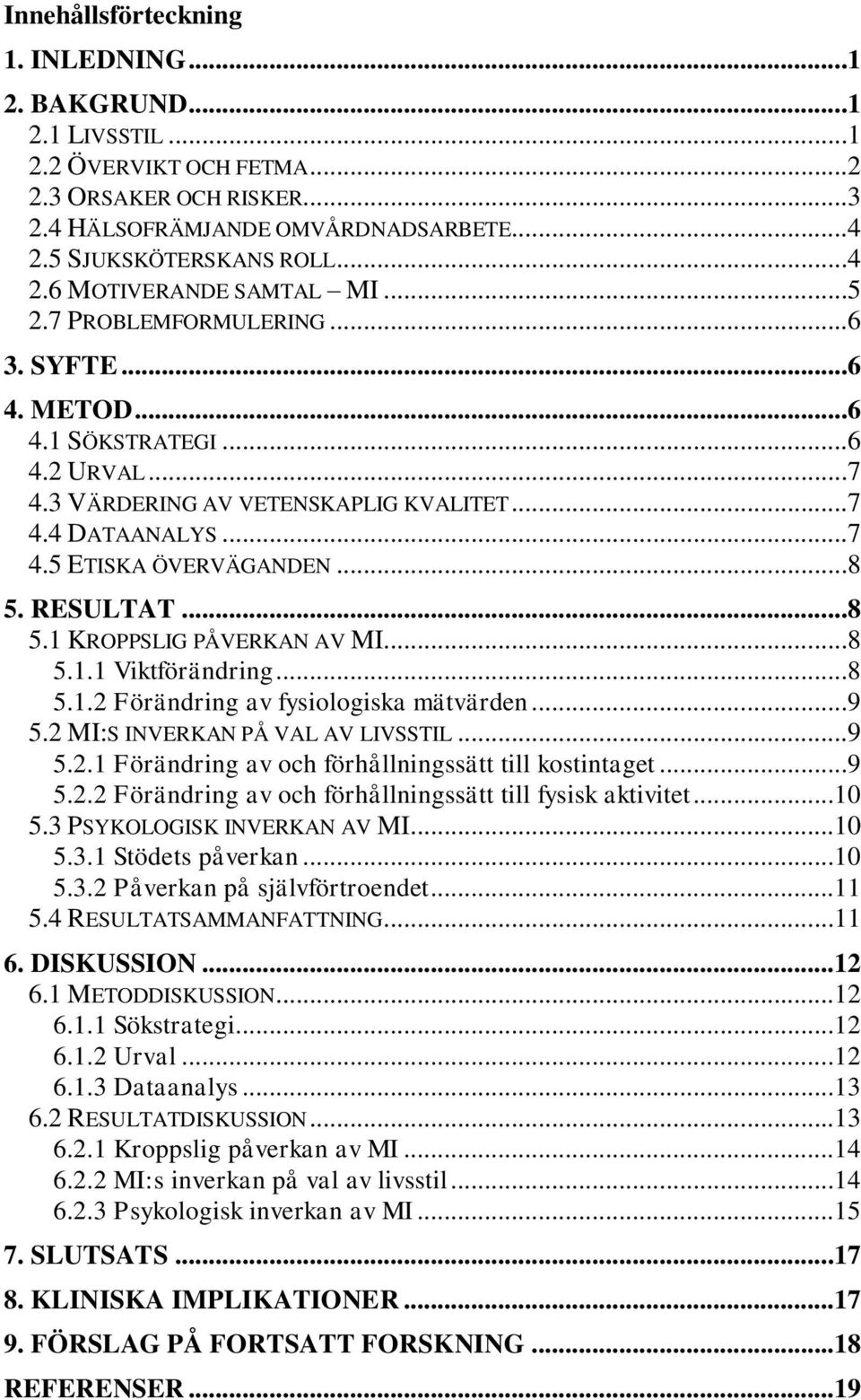 RESULTAT...8 5.1 KROPPSLIG PÅVERKAN AV MI...8 5.1.1 Viktförändring...8 5.1.2 Förändring av fysiologiska mätvärden...9 5.2 MI:S INVERKAN PÅ VAL AV LIVSSTIL...9 5.2.1 Förändring av och förhållningssätt till kostintaget.